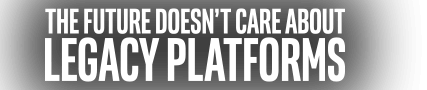 The future has doesn't care about legacy platforms