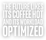THE FUTURE LIKES ITS COFFEE HOT AND ITS WORKLOAD OPTIMIZED
