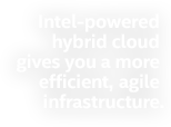 Intel-powered hybrid cloud gives yuo a more efficient, agile infrastructure.