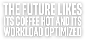 THE FUTURE LIKES ITS COFFEE HOT AND ITS WORKLOAD OPTIMIZED