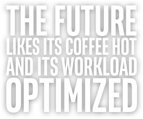 THE FUTURE LIKES ITS COFFEE HOT AND ITS WORKLOAD OPTIMIZED