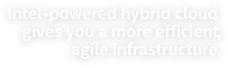 Intel-powered hybrid cloud gives yuo a more efficient, agile infrastructure.