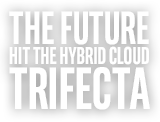 THE FUTURE HIT THE HYBRID CLOUD TRIFECTA