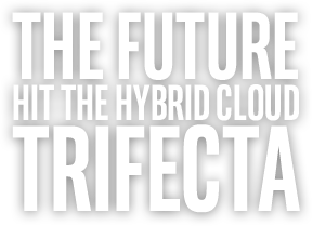 THE FUTURE HIT THE HYBRID CLOUD TRIFECTA
