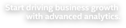 Start driving business growth with advanced analytics.