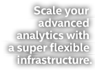 Scale your advanced analytics with a super flexible infrastructure.