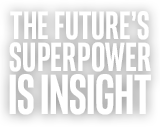 THE FUTURE'S SUPERPOWER IS INSIGHT