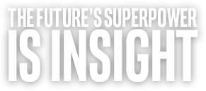 THE FUTURE'S SUPERPOWER IS INSIGHT