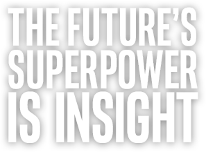 THE FUTURE'S SUPERPOWER IS INSIGHT