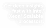 Get deep insights fast with Intel® Xeon® Scalable processors.