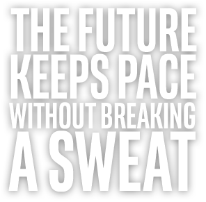 THE FUTURE KEEPS PACE WITHOUT BREAKING A SWEAT