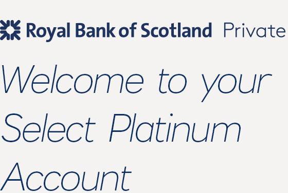 Royal Bank of Scotland Private  Welcome to your Select Platinum Account